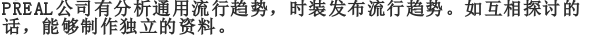 PREAL公司有分析通用流行趋势，时装发布流行趋势。如互相探讨的话，能够制作独立的资料。