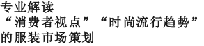 专业解读“消费者视点”、“时尚流行趋势”的服装市场策划